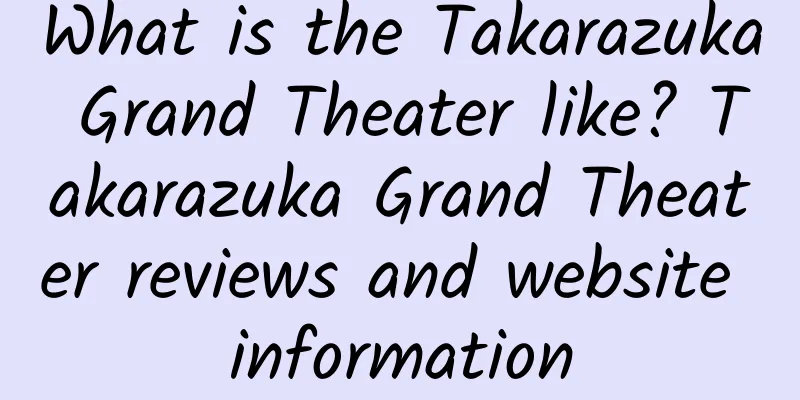 What is the Takarazuka Grand Theater like? Takarazuka Grand Theater reviews and website information
