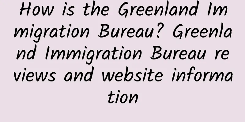 How is the Greenland Immigration Bureau? Greenland Immigration Bureau reviews and website information