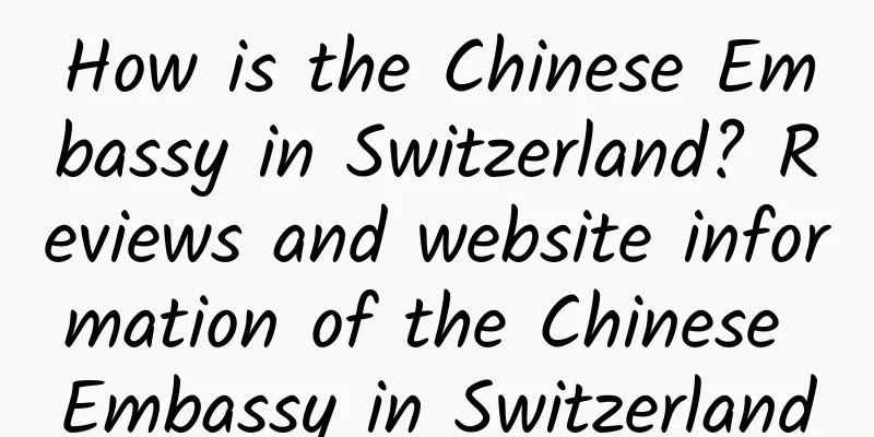 How is the Chinese Embassy in Switzerland? Reviews and website information of the Chinese Embassy in Switzerland