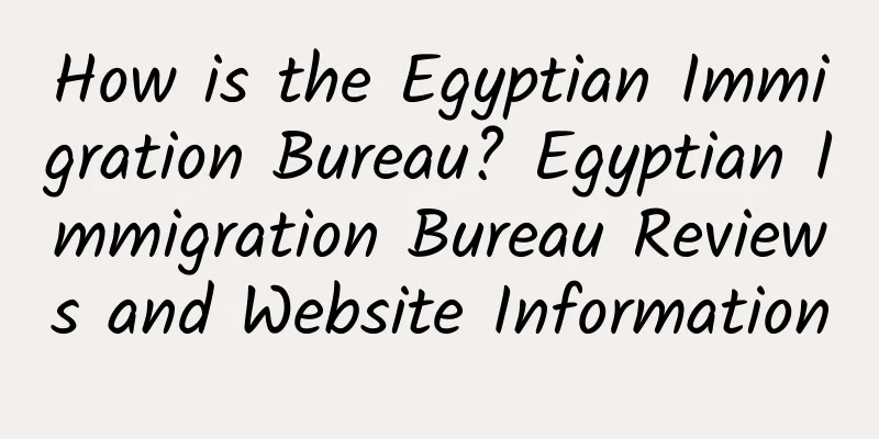 How is the Egyptian Immigration Bureau? Egyptian Immigration Bureau Reviews and Website Information