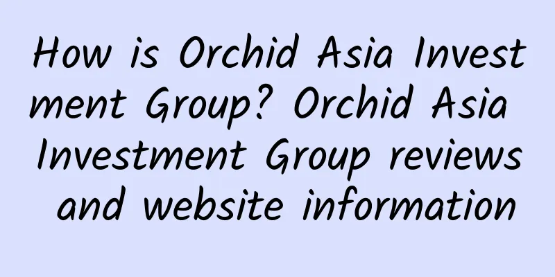 How is Orchid Asia Investment Group? Orchid Asia Investment Group reviews and website information