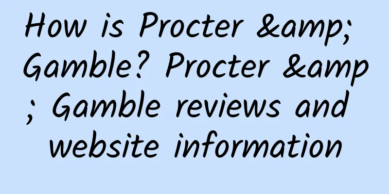 How is Procter & Gamble? Procter & Gamble reviews and website information