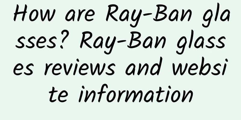 How are Ray-Ban glasses? Ray-Ban glasses reviews and website information
