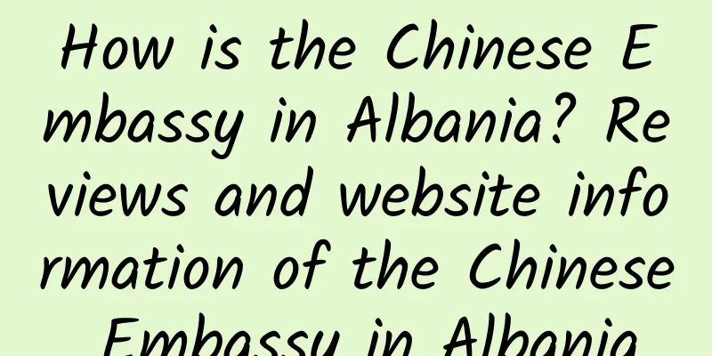 How is the Chinese Embassy in Albania? Reviews and website information of the Chinese Embassy in Albania