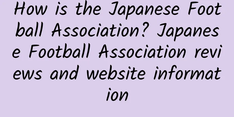 How is the Japanese Football Association? Japanese Football Association reviews and website information
