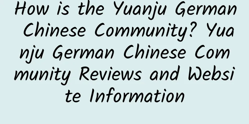 How is the Yuanju German Chinese Community? Yuanju German Chinese Community Reviews and Website Information