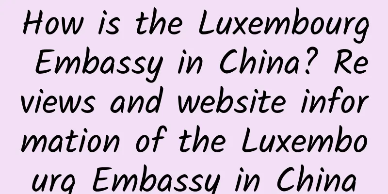 How is the Luxembourg Embassy in China? Reviews and website information of the Luxembourg Embassy in China