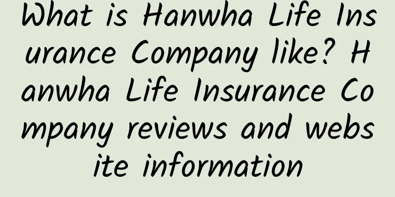 What is Hanwha Life Insurance Company like? Hanwha Life Insurance Company reviews and website information