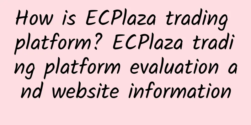 How is ECPlaza trading platform? ECPlaza trading platform evaluation and website information