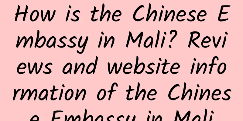 How is the Chinese Embassy in Mali? Reviews and website information of the Chinese Embassy in Mali