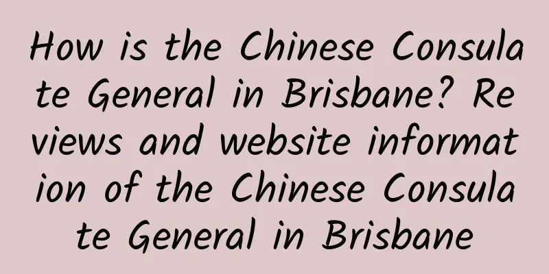How is the Chinese Consulate General in Brisbane? Reviews and website information of the Chinese Consulate General in Brisbane