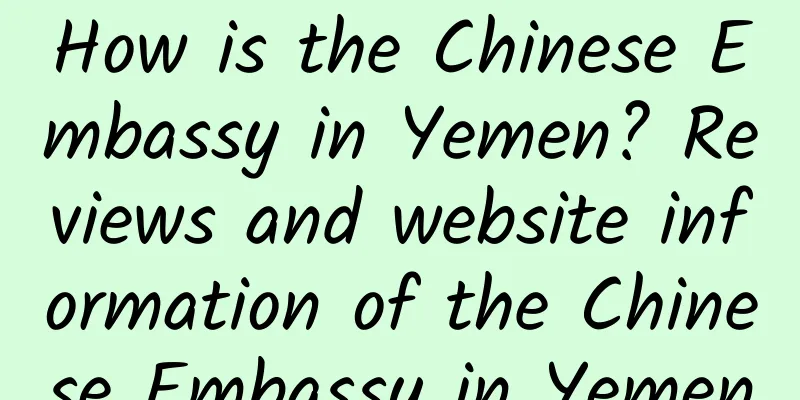 How is the Chinese Embassy in Yemen? Reviews and website information of the Chinese Embassy in Yemen