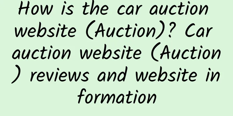 How is the car auction website (Auction)? Car auction website (Auction) reviews and website information