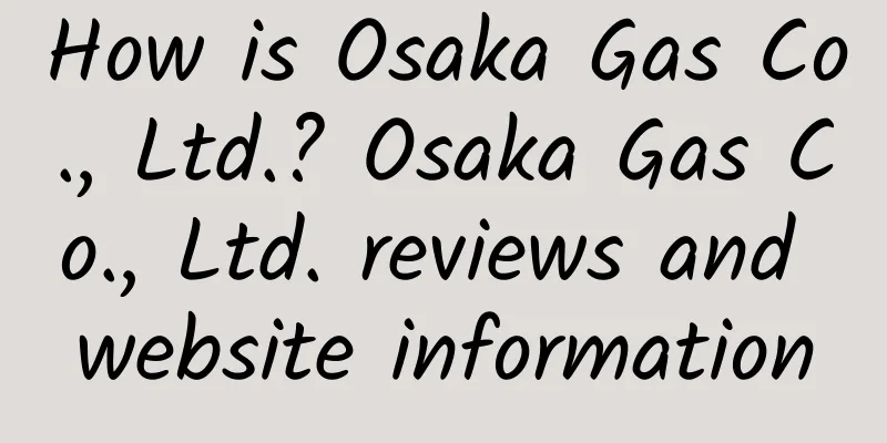 How is Osaka Gas Co., Ltd.? Osaka Gas Co., Ltd. reviews and website information