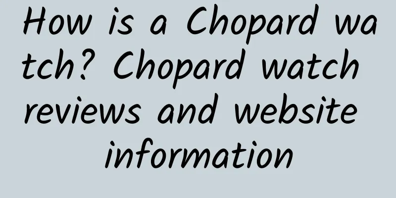 How is a Chopard watch? Chopard watch reviews and website information