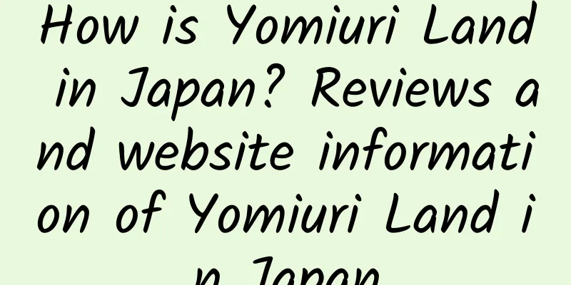 How is Yomiuri Land in Japan? Reviews and website information of Yomiuri Land in Japan