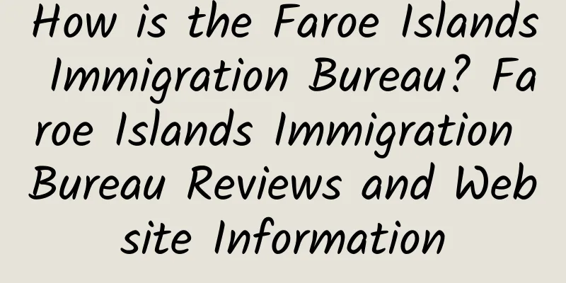 How is the Faroe Islands Immigration Bureau? Faroe Islands Immigration Bureau Reviews and Website Information