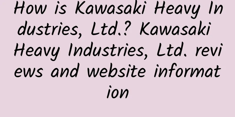 How is Kawasaki Heavy Industries, Ltd.? Kawasaki Heavy Industries, Ltd. reviews and website information