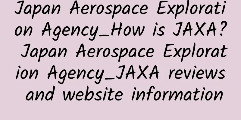 Japan Aerospace Exploration Agency_How is JAXA? Japan Aerospace Exploration Agency_JAXA reviews and website information