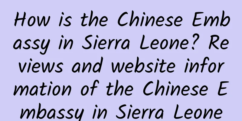 How is the Chinese Embassy in Sierra Leone? Reviews and website information of the Chinese Embassy in Sierra Leone