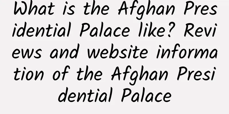 What is the Afghan Presidential Palace like? Reviews and website information of the Afghan Presidential Palace