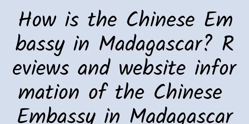 How is the Chinese Embassy in Madagascar? Reviews and website information of the Chinese Embassy in Madagascar