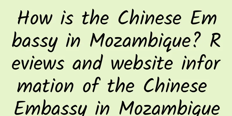 How is the Chinese Embassy in Mozambique? Reviews and website information of the Chinese Embassy in Mozambique