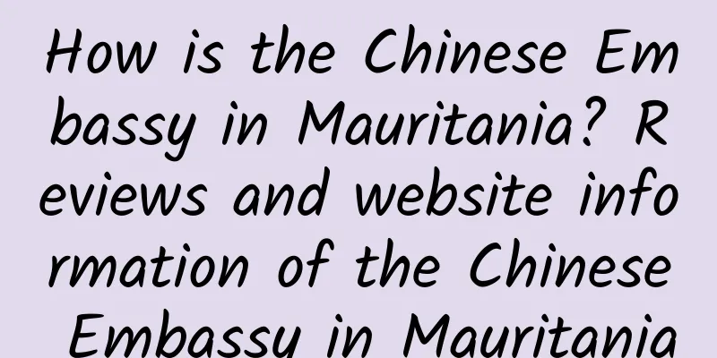 How is the Chinese Embassy in Mauritania? Reviews and website information of the Chinese Embassy in Mauritania