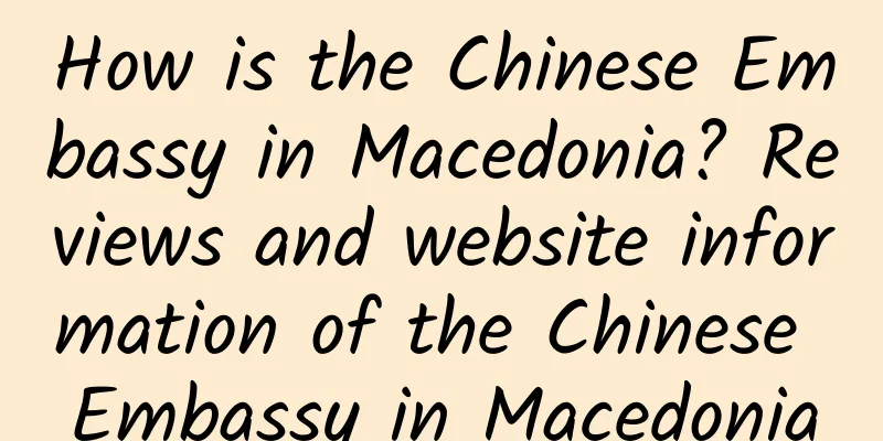 How is the Chinese Embassy in Macedonia? Reviews and website information of the Chinese Embassy in Macedonia