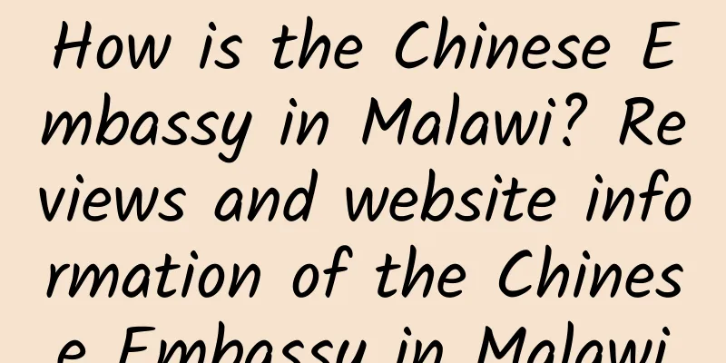How is the Chinese Embassy in Malawi? Reviews and website information of the Chinese Embassy in Malawi