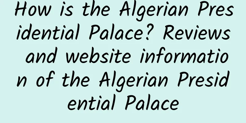 How is the Algerian Presidential Palace? Reviews and website information of the Algerian Presidential Palace