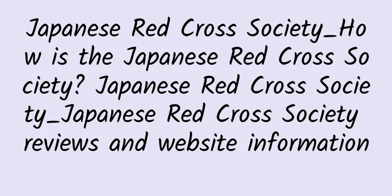 Japanese Red Cross Society_How is the Japanese Red Cross Society? Japanese Red Cross Society_Japanese Red Cross Society reviews and website information