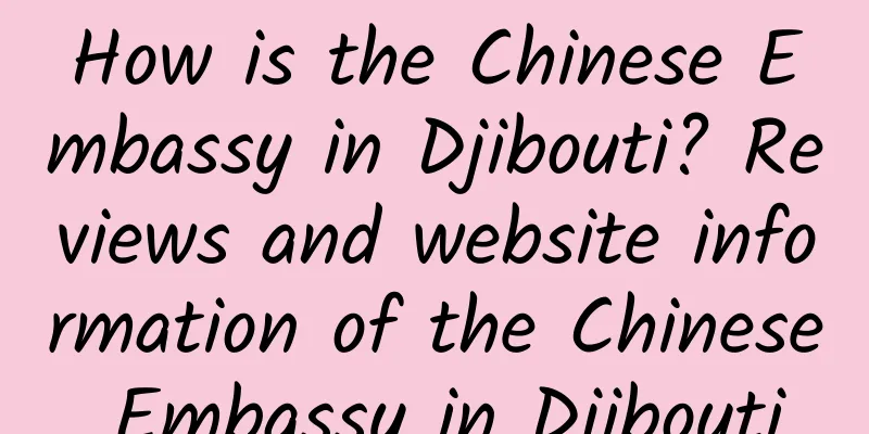 How is the Chinese Embassy in Djibouti? Reviews and website information of the Chinese Embassy in Djibouti