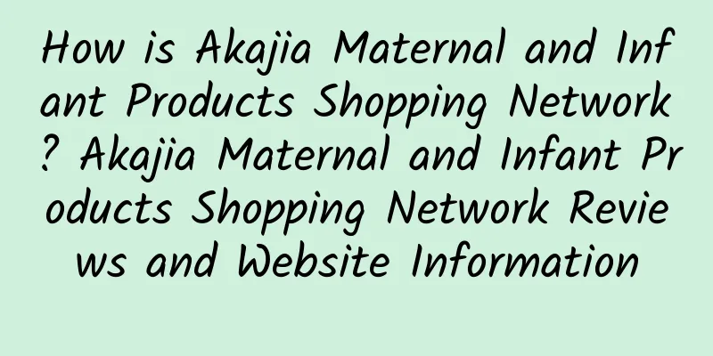 How is Akajia Maternal and Infant Products Shopping Network? Akajia Maternal and Infant Products Shopping Network Reviews and Website Information
