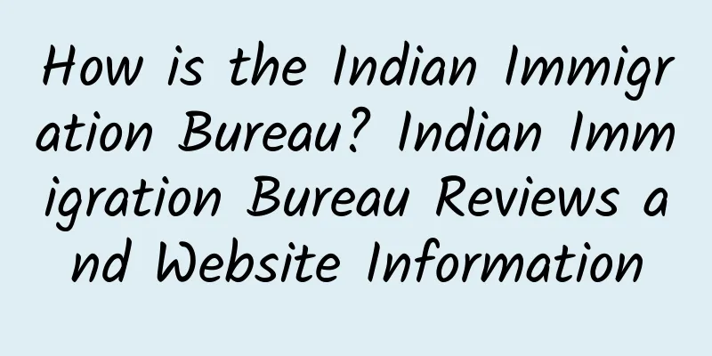 How is the Indian Immigration Bureau? Indian Immigration Bureau Reviews and Website Information
