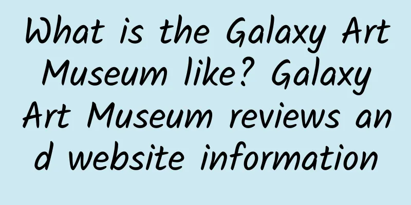 What is the Galaxy Art Museum like? Galaxy Art Museum reviews and website information