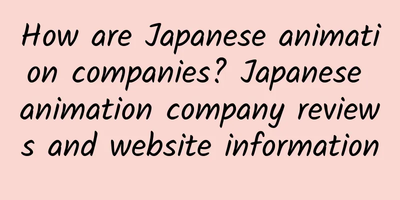 How are Japanese animation companies? Japanese animation company reviews and website information