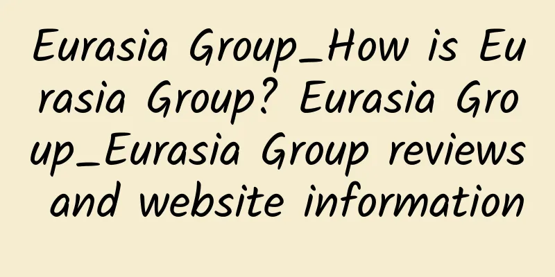 Eurasia Group_How is Eurasia Group? Eurasia Group_Eurasia Group reviews and website information