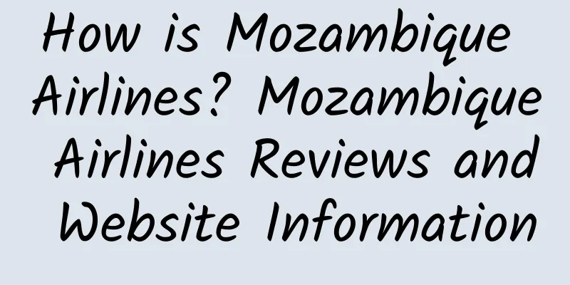 How is Mozambique Airlines? Mozambique Airlines Reviews and Website Information