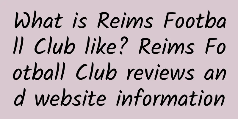 What is Reims Football Club like? Reims Football Club reviews and website information