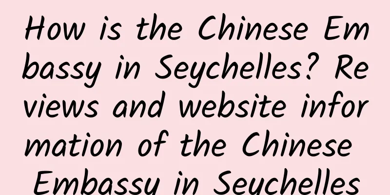 How is the Chinese Embassy in Seychelles? Reviews and website information of the Chinese Embassy in Seychelles