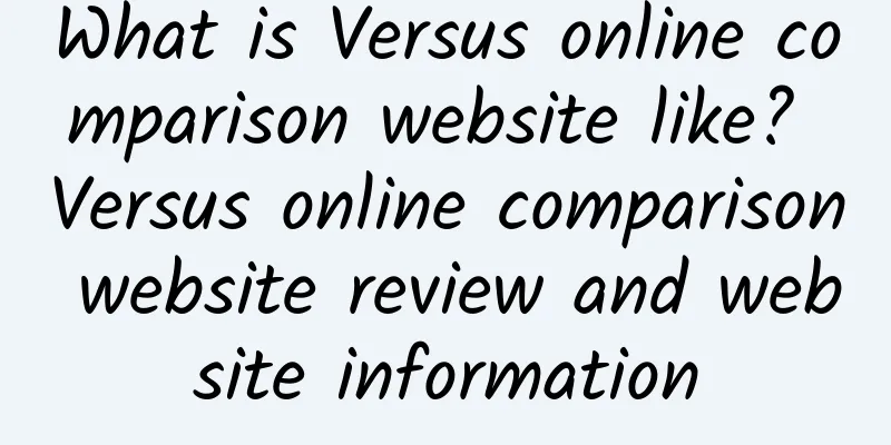 What is Versus online comparison website like? Versus online comparison website review and website information