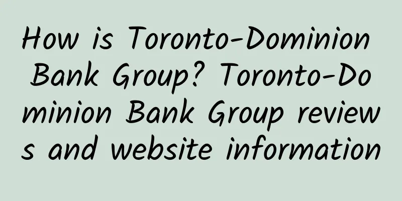 How is Toronto-Dominion Bank Group? Toronto-Dominion Bank Group reviews and website information