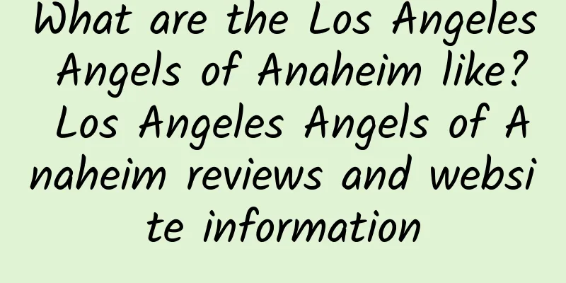 What are the Los Angeles Angels of Anaheim like? Los Angeles Angels of Anaheim reviews and website information