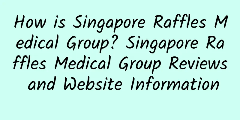 How is Singapore Raffles Medical Group? Singapore Raffles Medical Group Reviews and Website Information