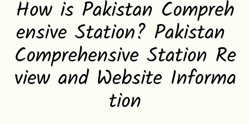 How is Pakistan Comprehensive Station? Pakistan Comprehensive Station Review and Website Information