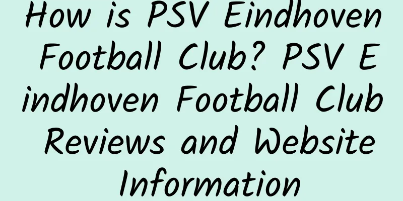 How is PSV Eindhoven Football Club? PSV Eindhoven Football Club Reviews and Website Information