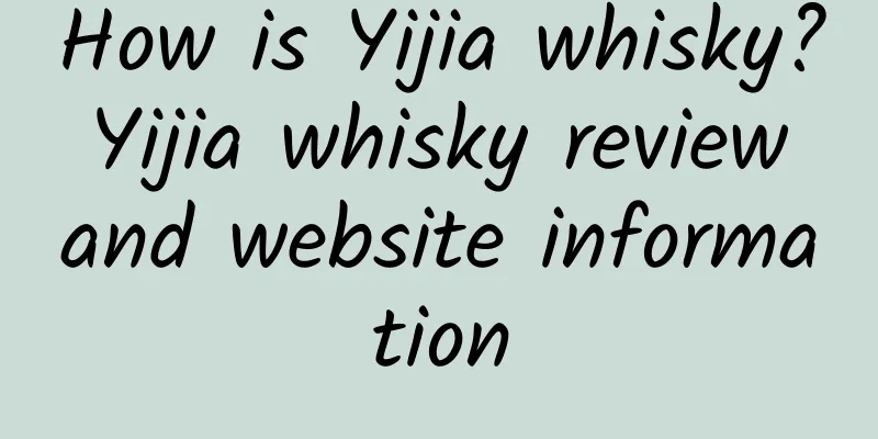 How is Yijia whisky? Yijia whisky review and website information
