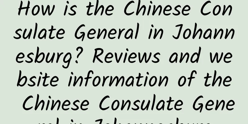 How is the Chinese Consulate General in Johannesburg? Reviews and website information of the Chinese Consulate General in Johannesburg