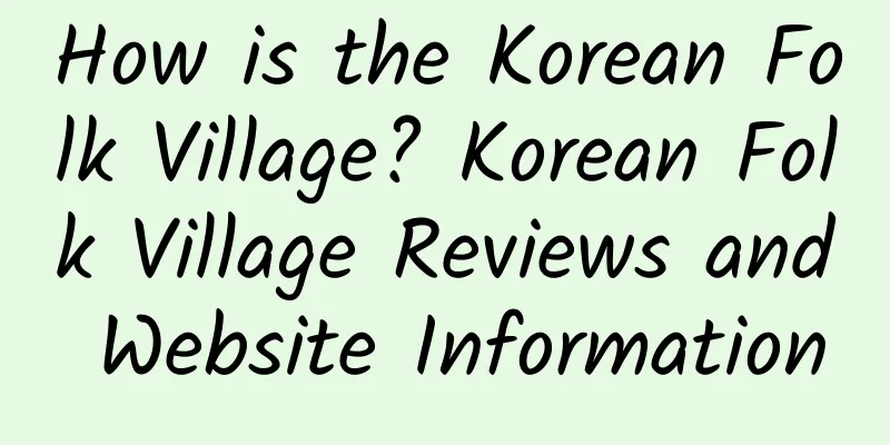 How is the Korean Folk Village? Korean Folk Village Reviews and Website Information